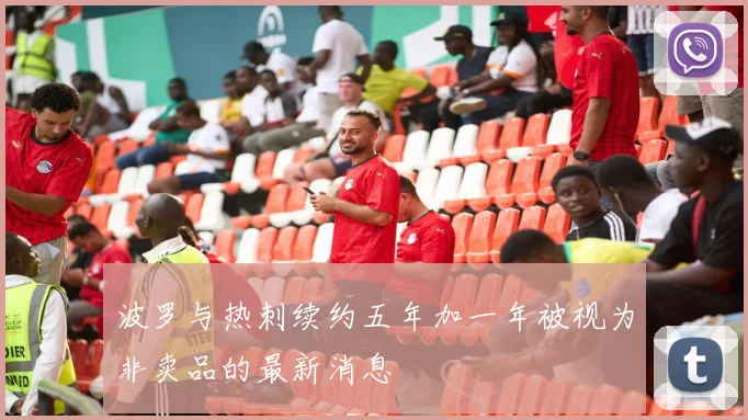 波罗与热刺续约五年加一年被视为非卖品的最新消息