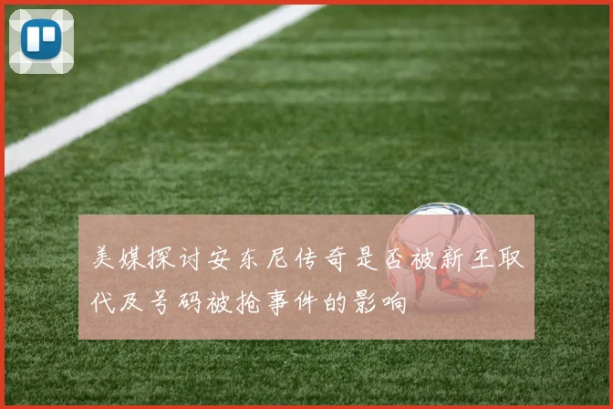 美媒探讨安东尼传奇是否被新王取代及号码被抢事件的影响